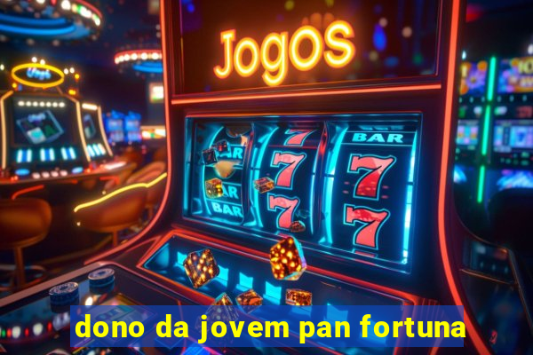 dono da jovem pan fortuna