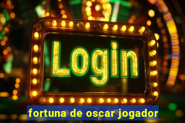 fortuna de oscar jogador