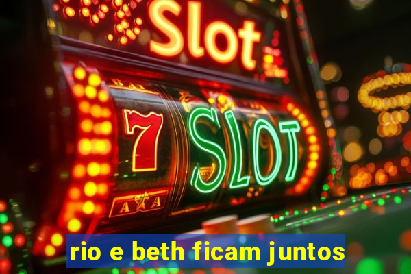 rio e beth ficam juntos