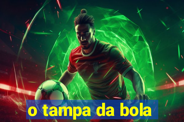 o tampa da bola