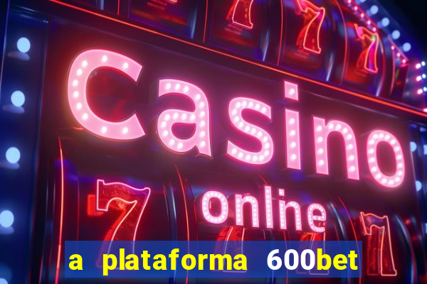 a plataforma 600bet é confiável