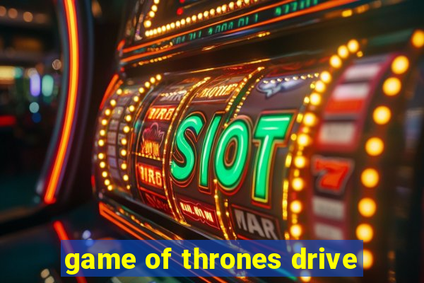 game of thrones drive