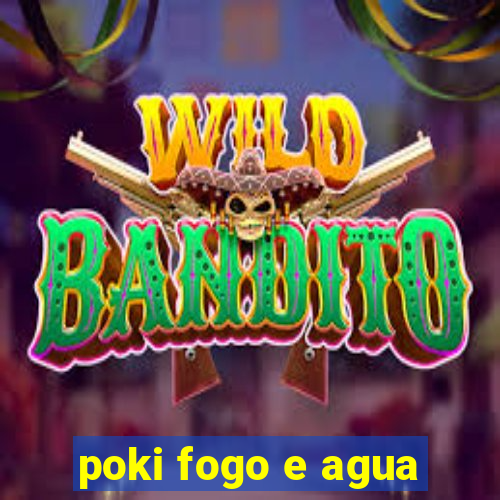 poki fogo e agua