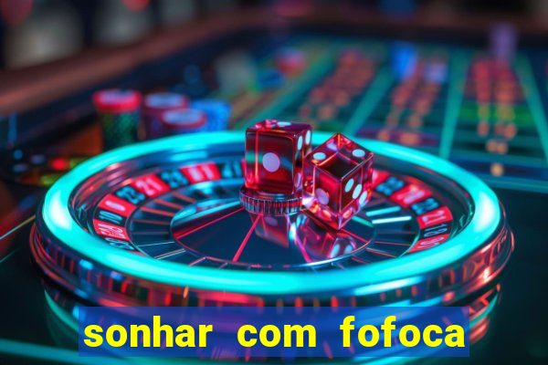 sonhar com fofoca jogo do bicho