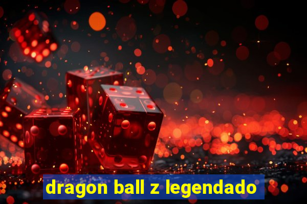 dragon ball z legendado