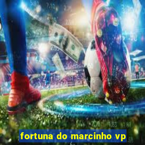 fortuna do marcinho vp