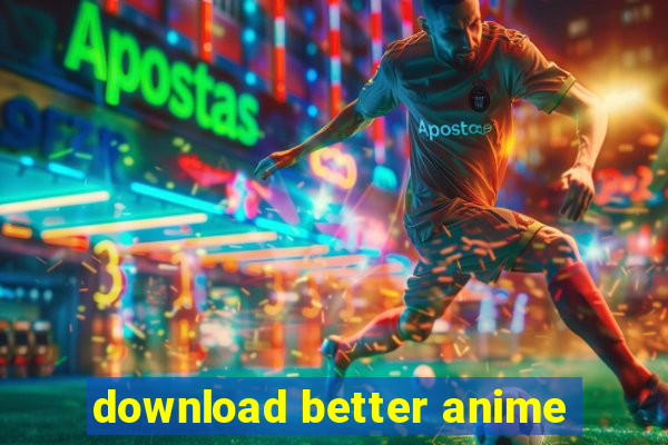 download better anime