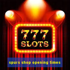 spurs shop opening times