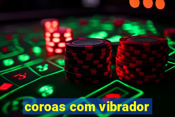 coroas com vibrador