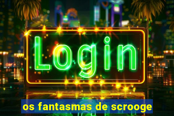 os fantasmas de scrooge