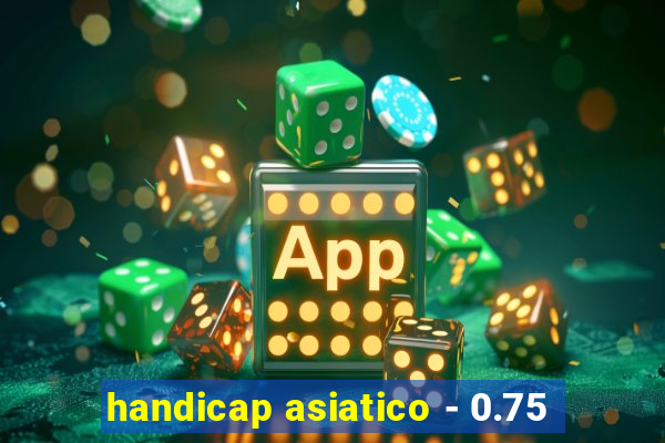 handicap asiatico - 0.75