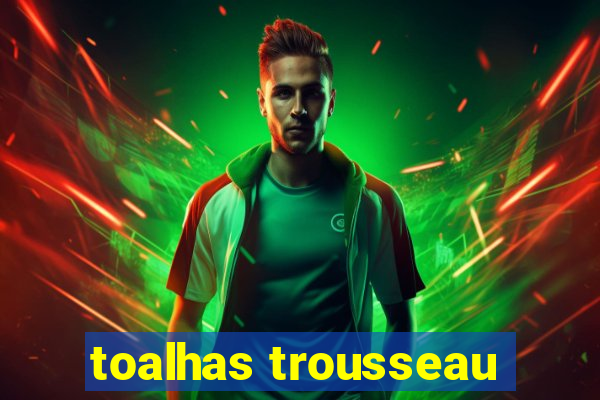 toalhas trousseau