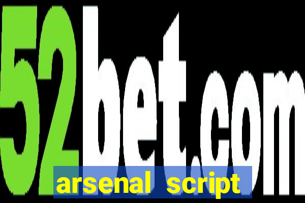 arsenal script pastebin 2022