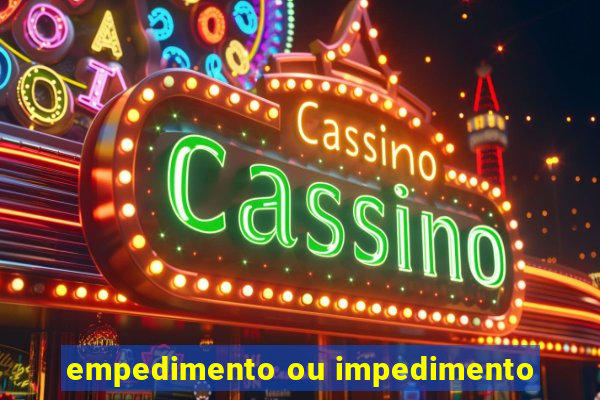 empedimento ou impedimento